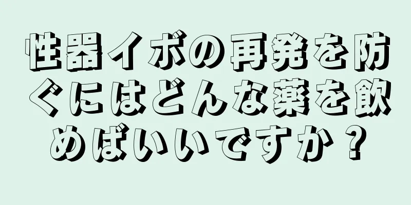 性器イボの再発を防ぐにはどんな薬を飲めばいいですか？