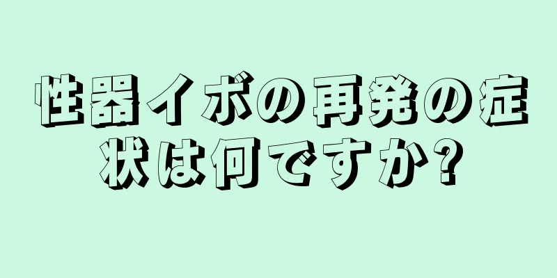 性器イボの再発の症状は何ですか?