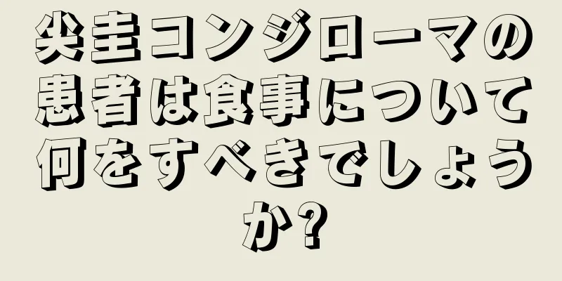 尖圭コンジローマの患者は食事について何をすべきでしょうか?