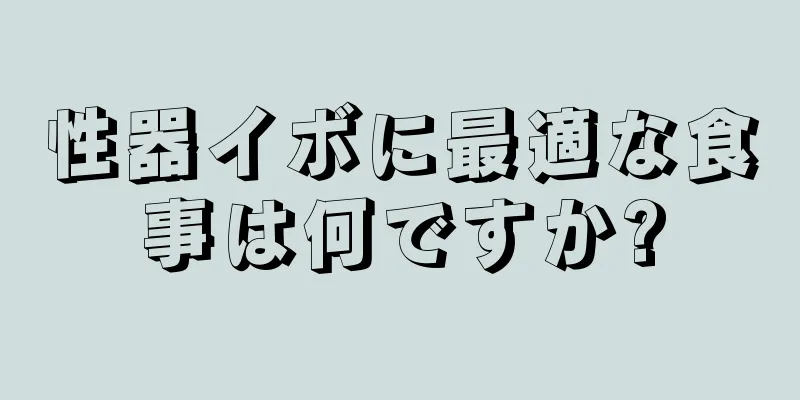 性器イボに最適な食事は何ですか?