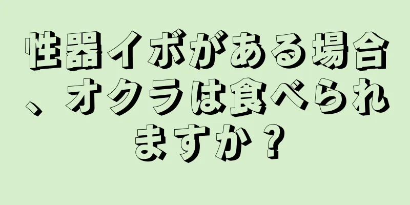 性器イボがある場合、オクラは食べられますか？