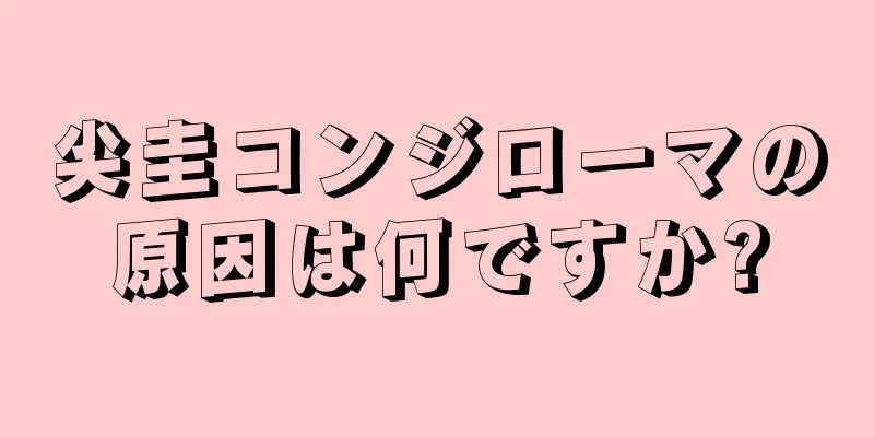尖圭コンジローマの原因は何ですか?