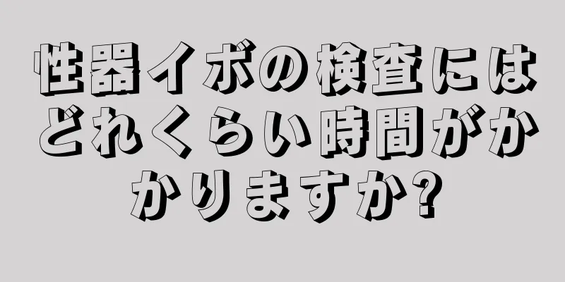 性器イボの検査にはどれくらい時間がかかりますか?