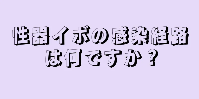 性器イボの感染経路は何ですか？