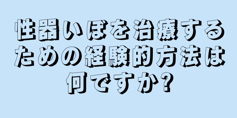 性器いぼを治療するための経験的方法は何ですか?