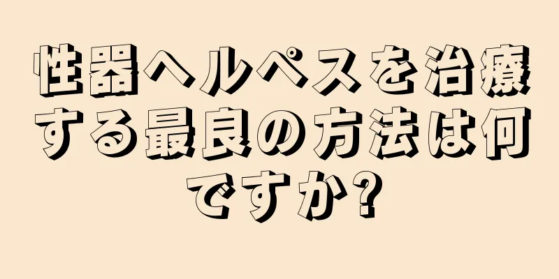 性器ヘルペスを治療する最良の方法は何ですか?
