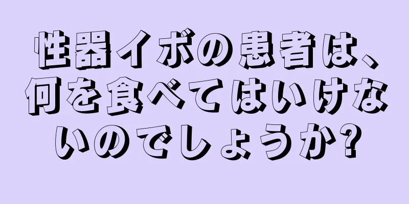 性器イボの患者は、何を食べてはいけないのでしょうか?