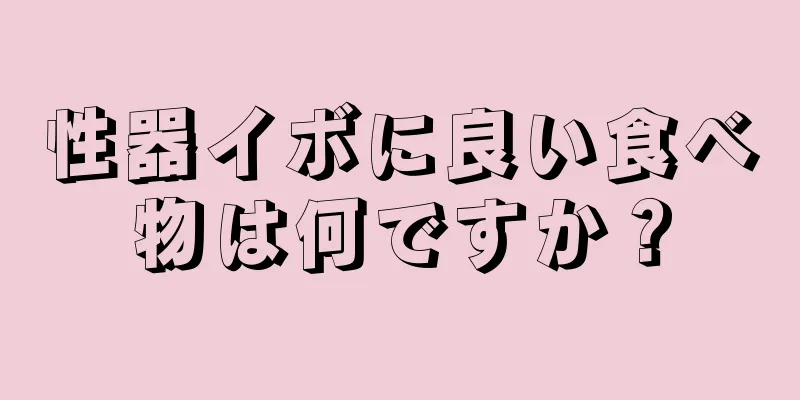 性器イボに良い食べ物は何ですか？