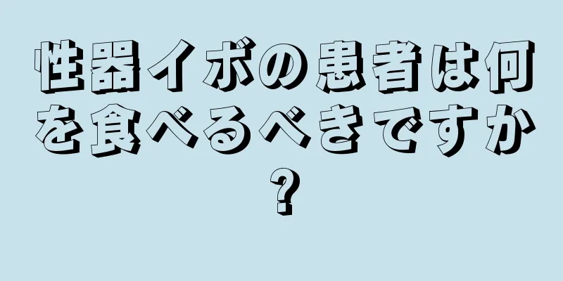 性器イボの患者は何を食べるべきですか?