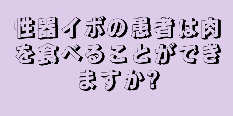 性器イボの患者は肉を食べることができますか?