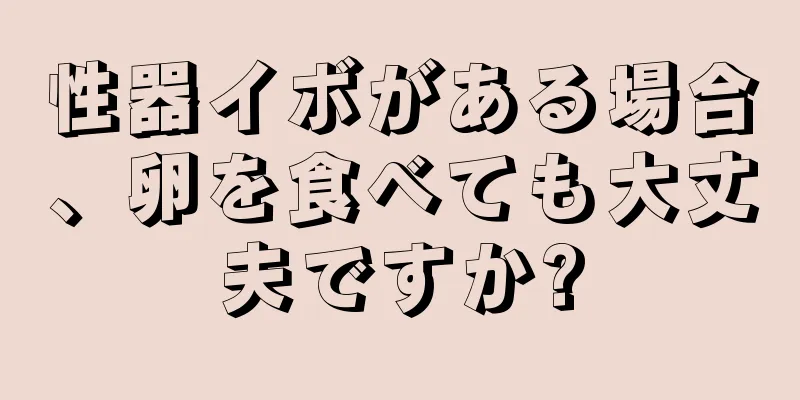 性器イボがある場合、卵を食べても大丈夫ですか?