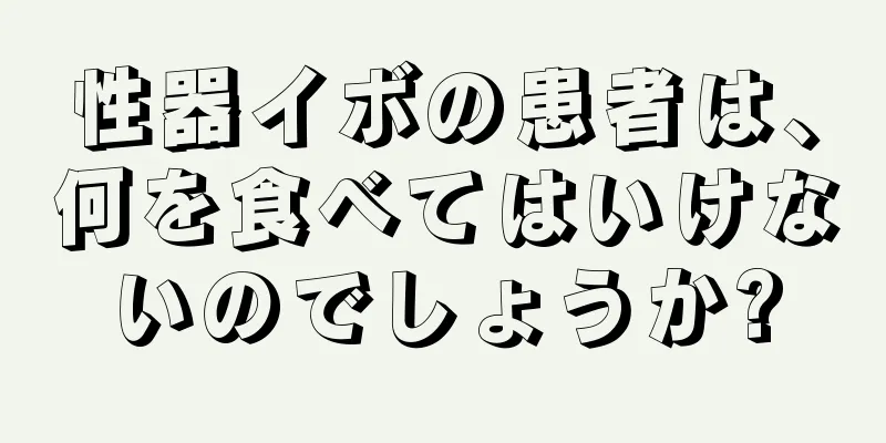 性器イボの患者は、何を食べてはいけないのでしょうか?