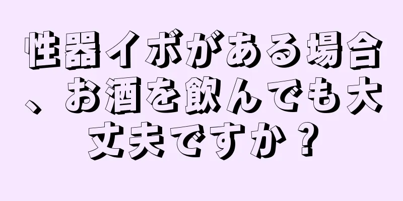 性器イボがある場合、お酒を飲んでも大丈夫ですか？