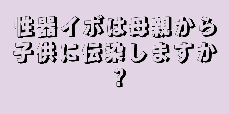 性器イボは母親から子供に伝染しますか？