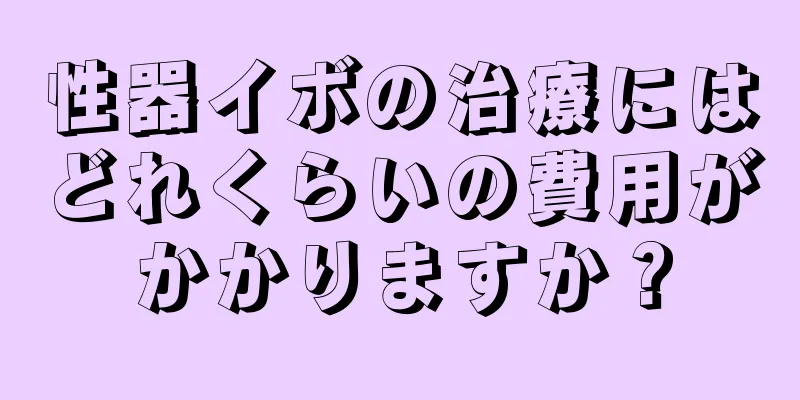 性器イボの治療にはどれくらいの費用がかかりますか？