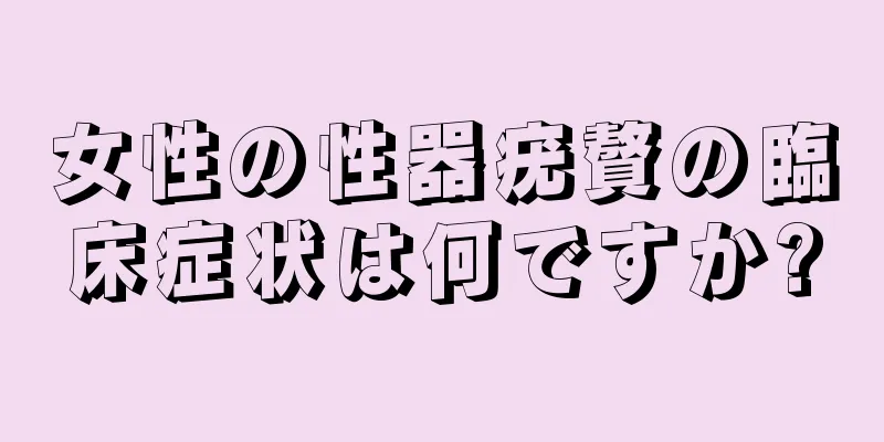 女性の性器疣贅の臨床症状は何ですか?