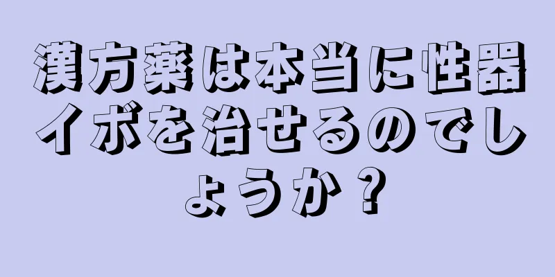 漢方薬は本当に性器イボを治せるのでしょうか？