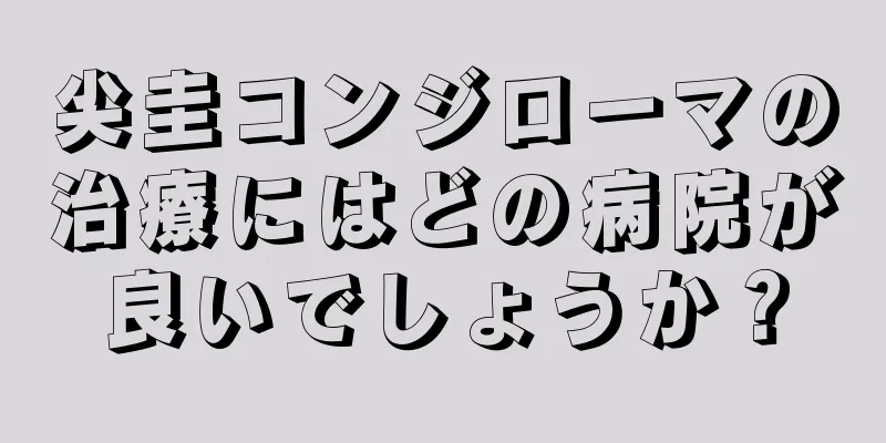 尖圭コンジローマの治療にはどの病院が良いでしょうか？