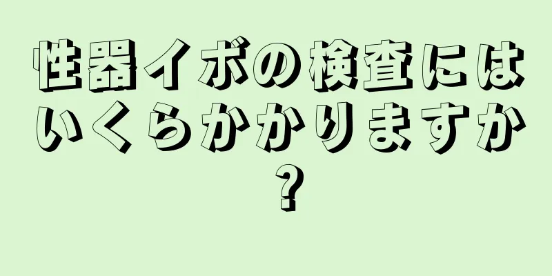 性器イボの検査にはいくらかかりますか？