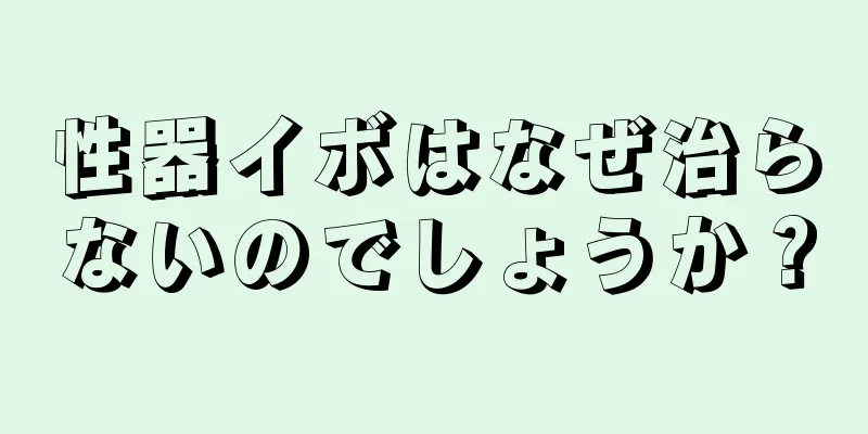 性器イボはなぜ治らないのでしょうか？