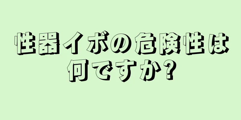 性器イボの危険性は何ですか?