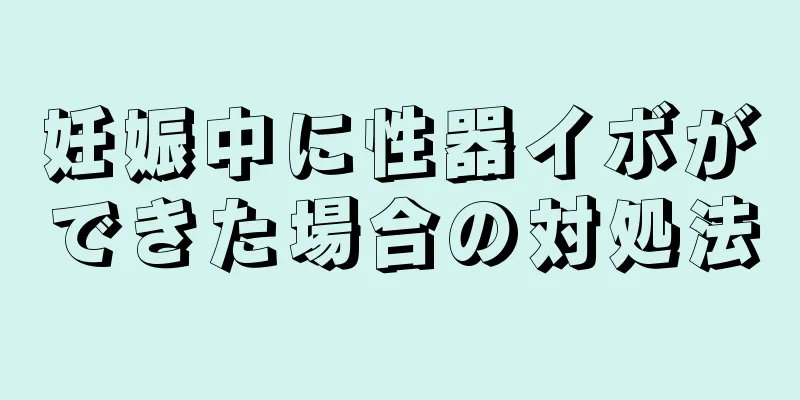妊娠中に性器イボができた場合の対処法