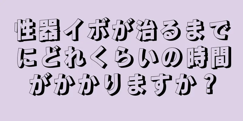 性器イボが治るまでにどれくらいの時間がかかりますか？