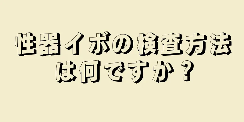 性器イボの検査方法は何ですか？
