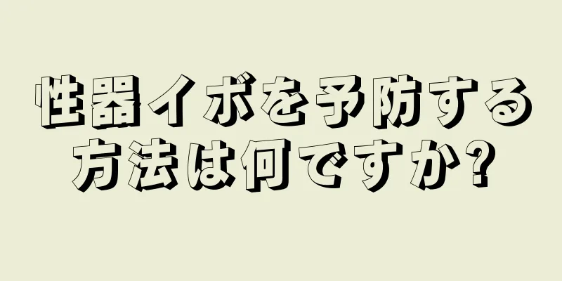 性器イボを予防する方法は何ですか?