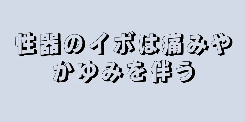 性器のイボは痛みやかゆみを伴う