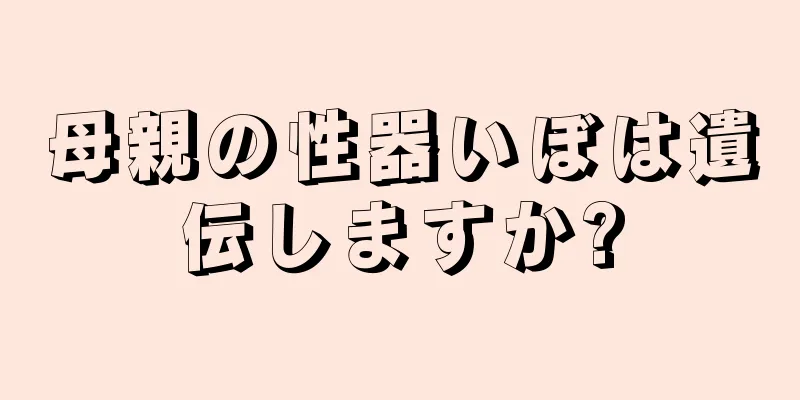 母親の性器いぼは遺伝しますか?