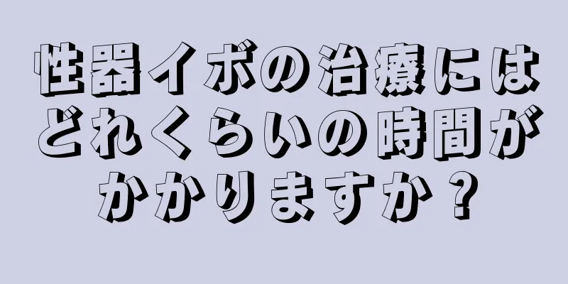 性器イボの治療にはどれくらいの時間がかかりますか？