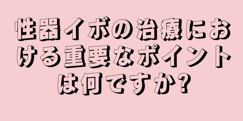性器イボの治療における重要なポイントは何ですか?