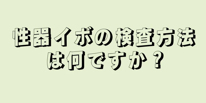 性器イボの検査方法は何ですか？
