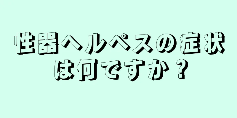 性器ヘルペスの症状は何ですか？