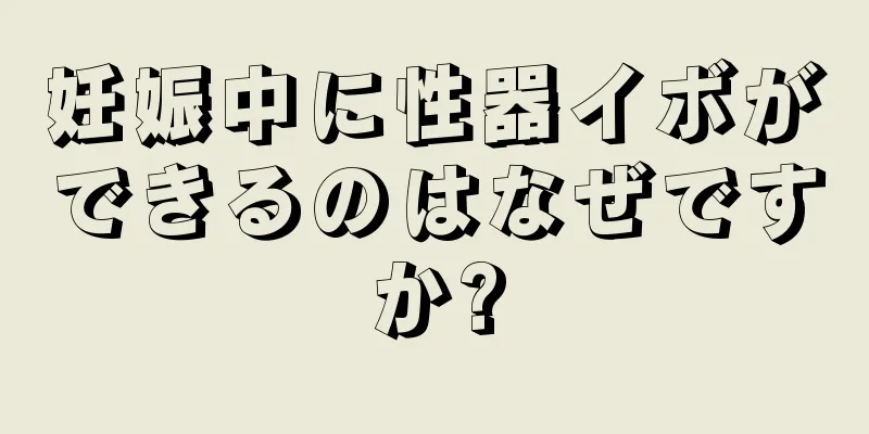 妊娠中に性器イボができるのはなぜですか?