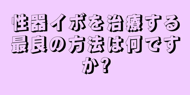 性器イボを治療する最良の方法は何ですか?