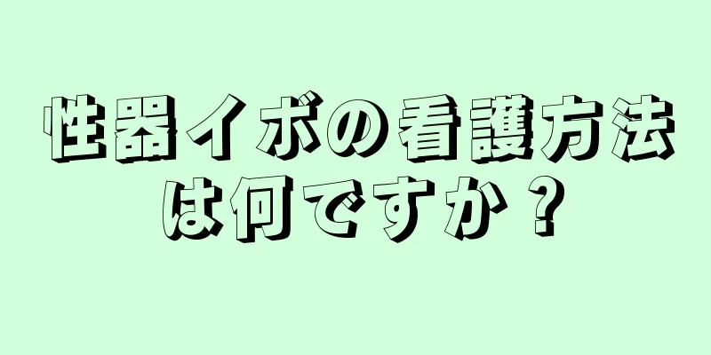 性器イボの看護方法は何ですか？