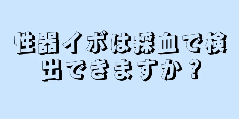 性器イボは採血で検出できますか？
