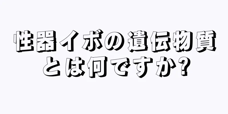 性器イボの遺伝物質とは何ですか?
