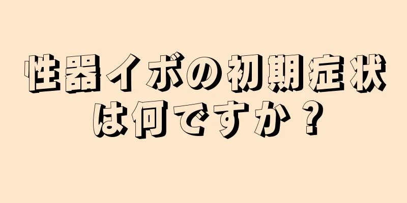 性器イボの初期症状は何ですか？