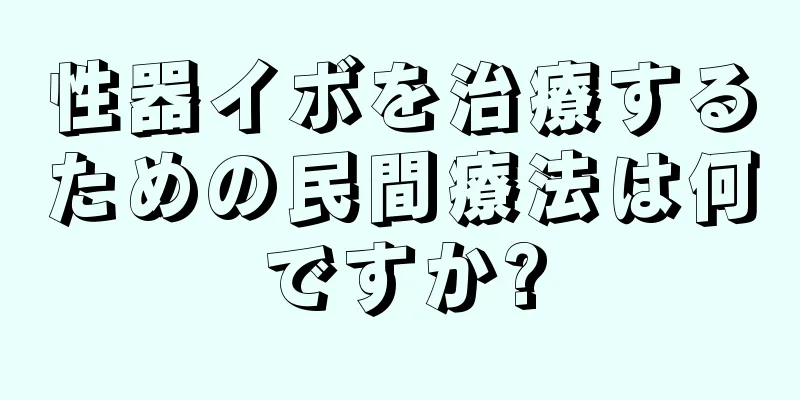 性器イボを治療するための民間療法は何ですか?