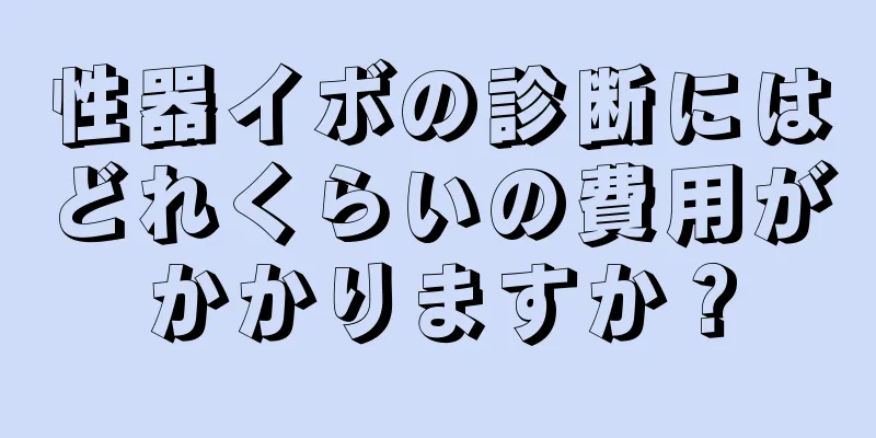 性器イボの診断にはどれくらいの費用がかかりますか？