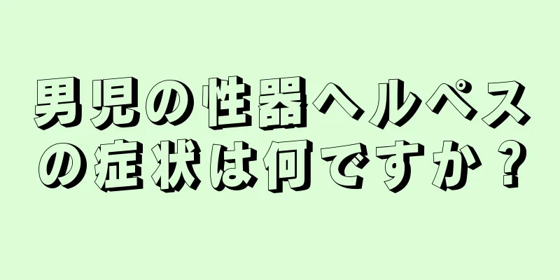 男児の性器ヘルペスの症状は何ですか？