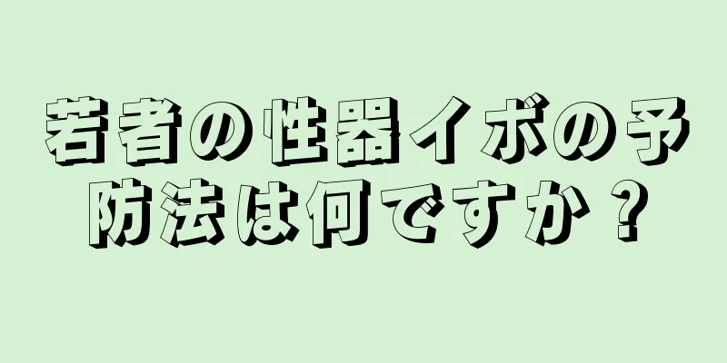 若者の性器イボの予防法は何ですか？