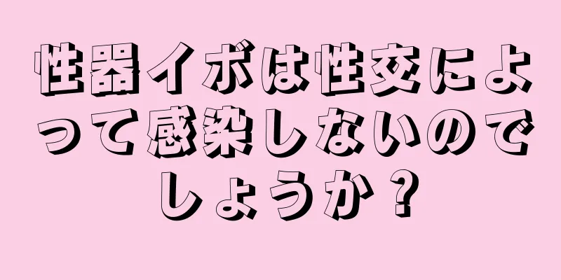 性器イボは性交によって感染しないのでしょうか？