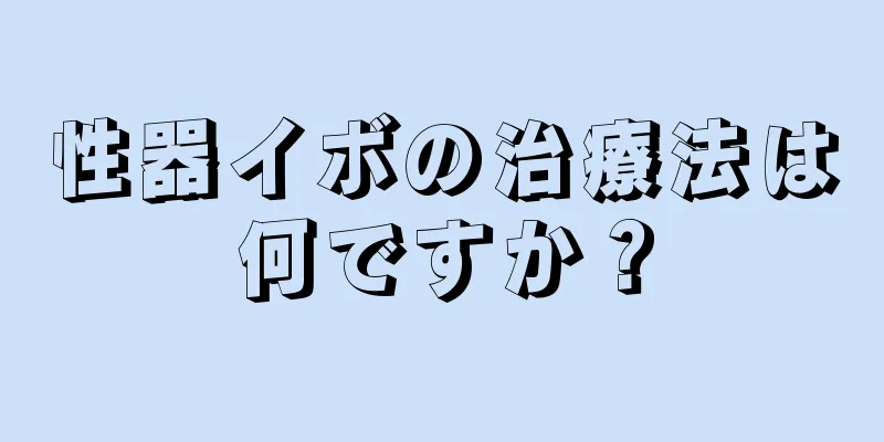 性器イボの治療法は何ですか？