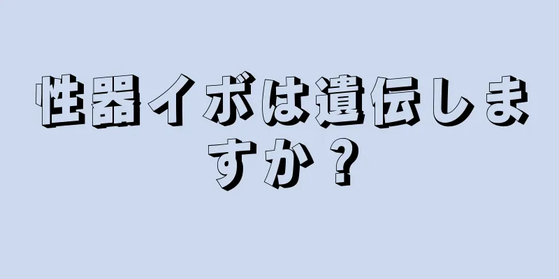 性器イボは遺伝しますか？