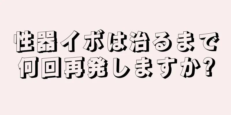 性器イボは治るまで何回再発しますか?