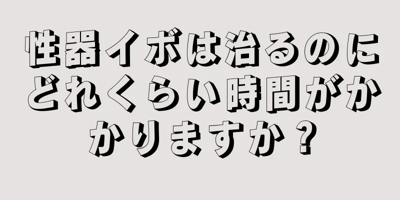 性器イボは治るのにどれくらい時間がかかりますか？